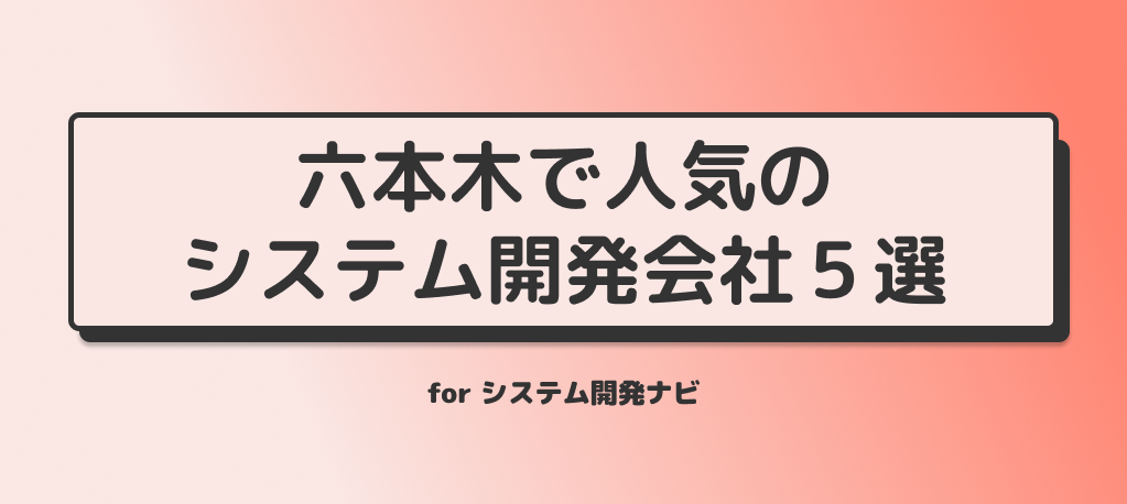 六本木で人気のシステム開発会社5選for システム開発ナビ