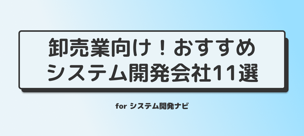 「最新版4月23日更新」卸売業向け！おすすめシステム開発会社11選