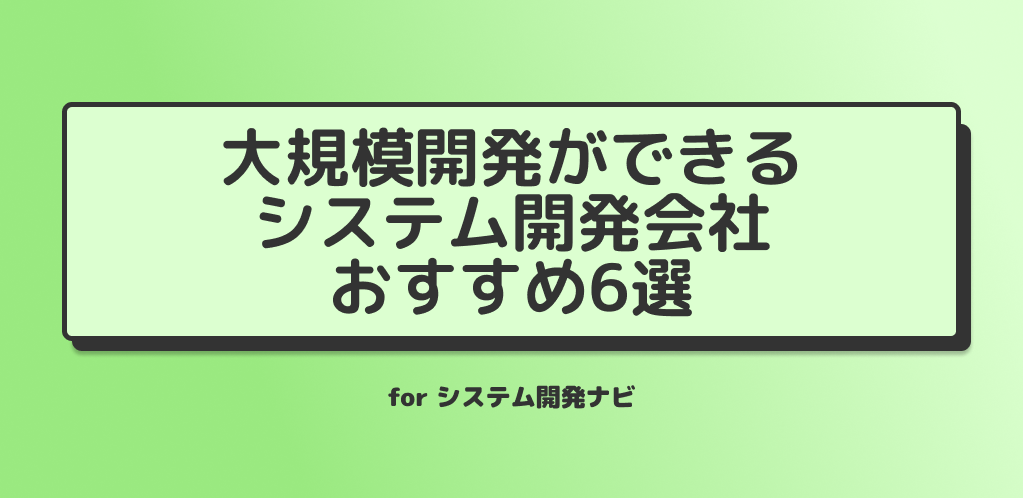 【2024年4月25日更新！最新版】大規模開発ができる！おすすめのシステム開発会社６選