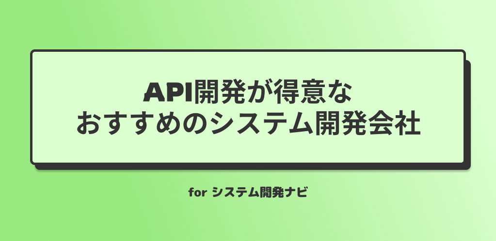 API開発が得意なおすすめのシステム開発会社