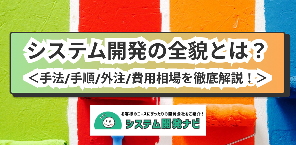 システム開発の全貌とは？ ＜手法/手順/外注/費用相場を徹底解説！＞