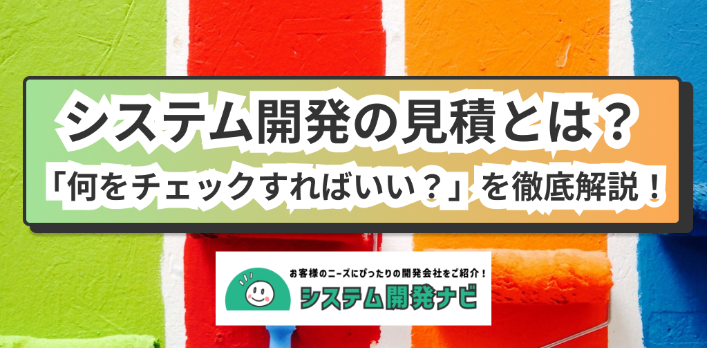 システム開発の見積とは？「何をチェックすればいい？」を徹底解説！