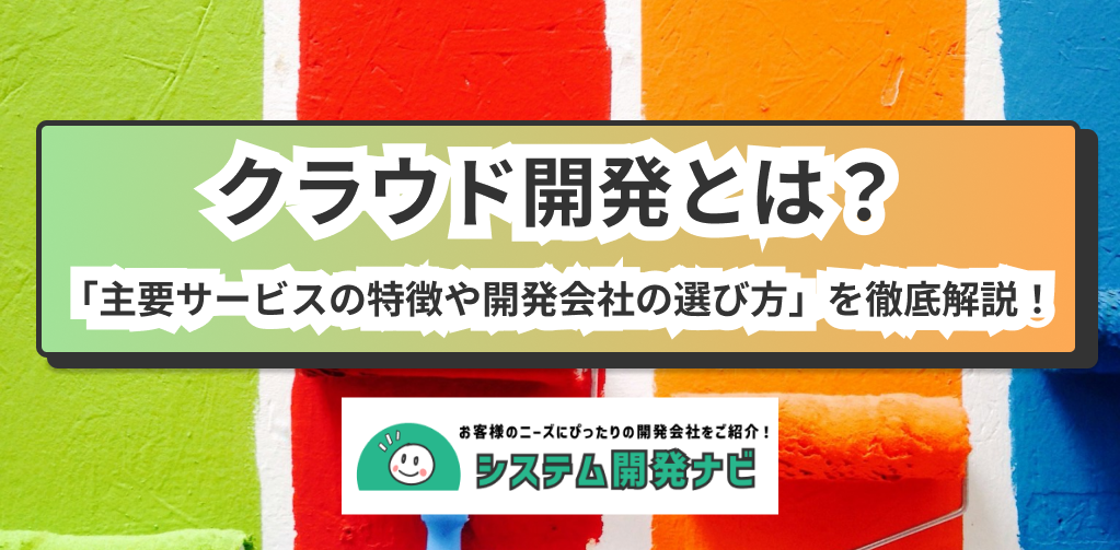 クラウド開発とは？ 「主要サービスの特徴や開発会社の選び方」を徹底解説！　システム開発ナビ