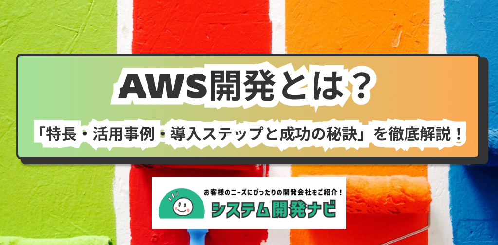 AWS開発とは？ 「特長・活用事例・導入ステップと成功の秘訣」を徹底解説！