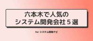 六本木で人気のシステム開発会社5選for システム開発ナビ