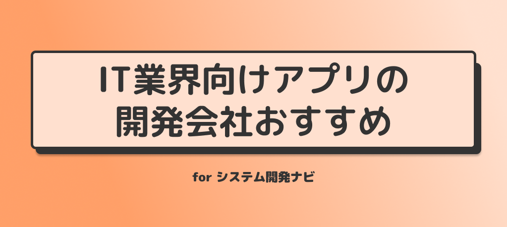 IT業界向けアプリ開発の開発会社おすすめ－システム開発ナビ