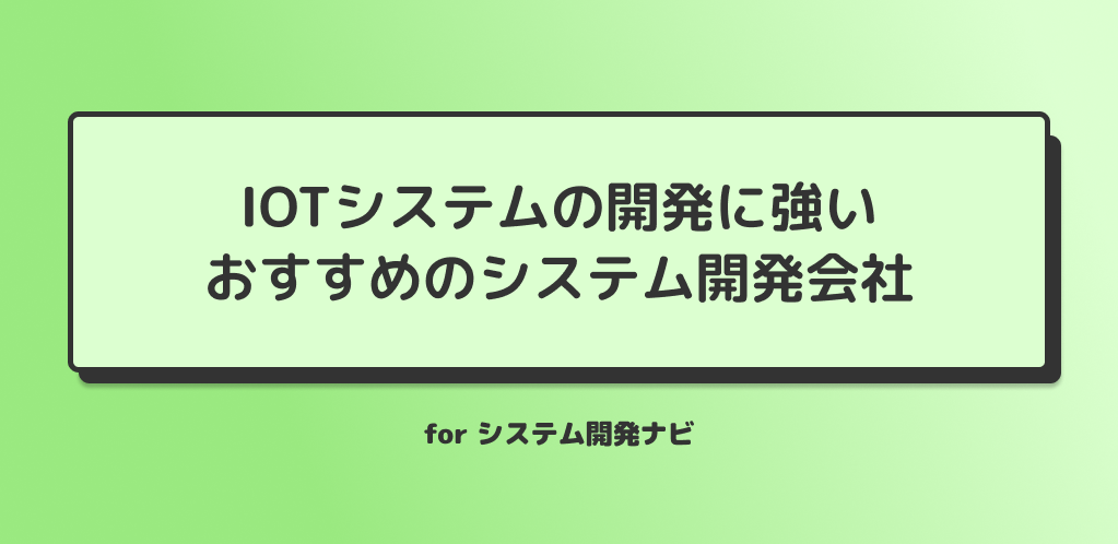 IoTシステムの開発に強いおすすめのシステム開発会社