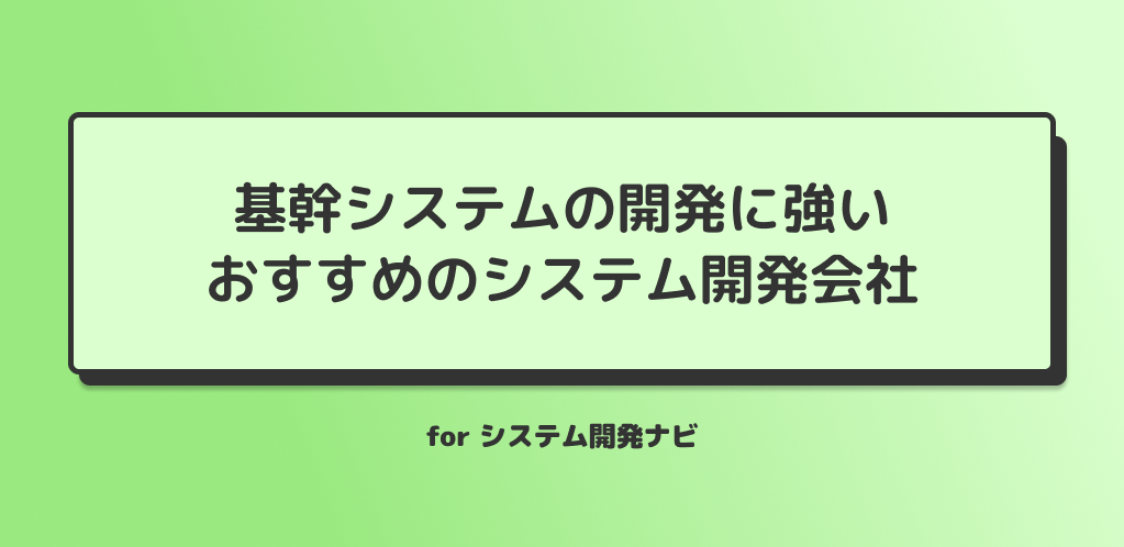 基幹システムの開発に強いおすすめのシステム開発会社