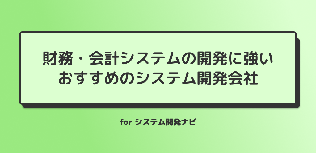 財務・会計システムの開発に強いおすすめのシステム開発会社