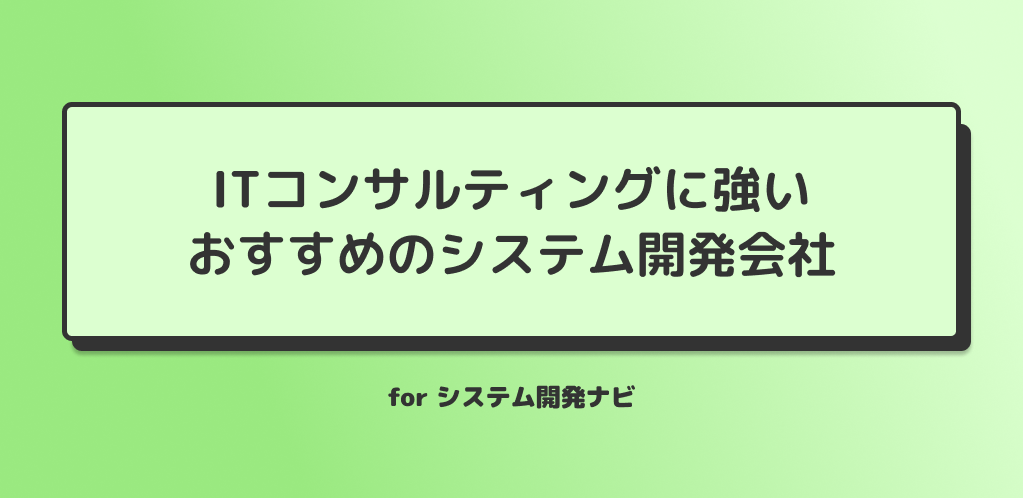 ITコンサルティングに強い おすすめのシステム開発会社