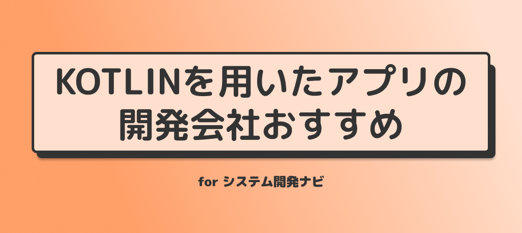 Kotlinを用いたアプリ開発ができる、おすすめのシステム・アプリ開発会社