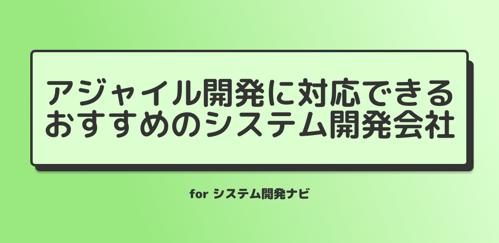 アジャイル開発に対応できる おすすめのシステム開発会社