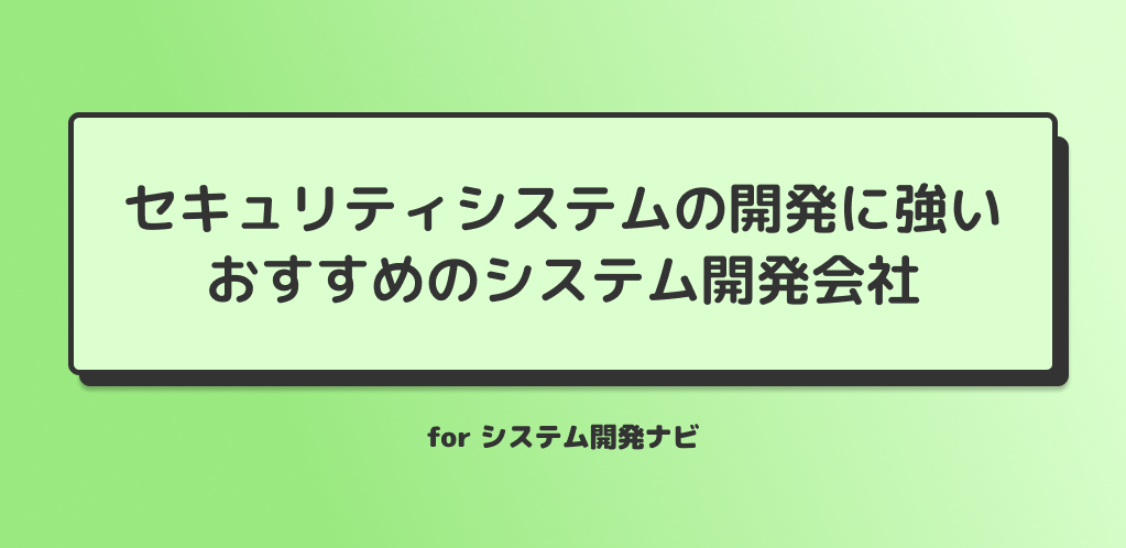 セキュリティシステムの開発に強いおすすめのシステム開発会社