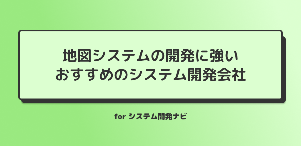 地図システムの開発に強いおすすめのシステム開発会社